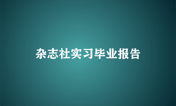 杂志社实习毕业报告