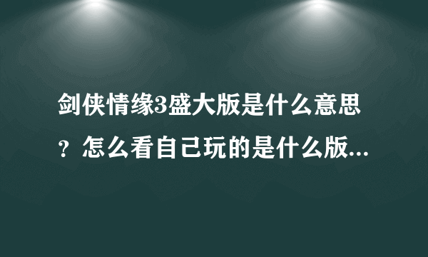 剑侠情缘3盛大版是什么意思？怎么看自己玩的是什么版本 ？为什么有2个版本？收费和更新怎么样？