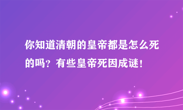 你知道清朝的皇帝都是怎么死的吗？有些皇帝死因成谜！