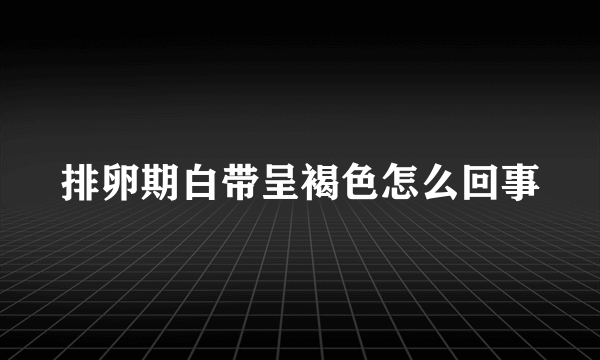 排卵期白带呈褐色怎么回事