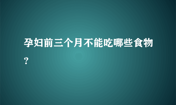 孕妇前三个月不能吃哪些食物？