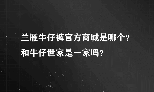 兰雁牛仔裤官方商城是哪个？和牛仔世家是一家吗？