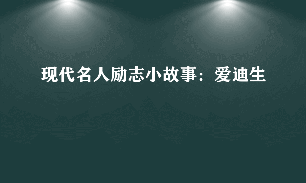 现代名人励志小故事：爱迪生