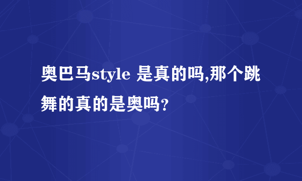 奥巴马style 是真的吗,那个跳舞的真的是奥吗？