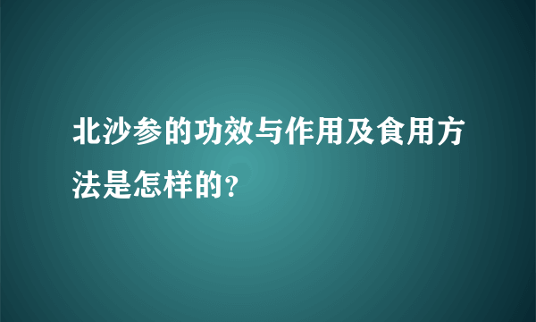 北沙参的功效与作用及食用方法是怎样的？