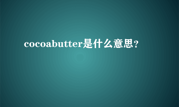 cocoabutter是什么意思？