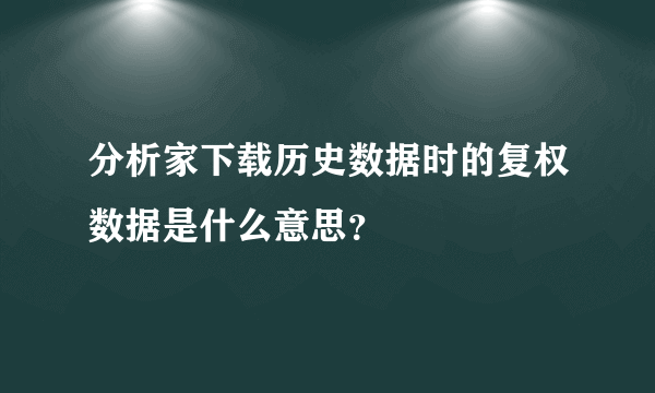 分析家下载历史数据时的复权数据是什么意思？