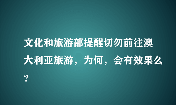 文化和旅游部提醒切勿前往澳大利亚旅游，为何，会有效果么？