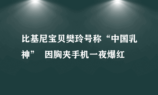 比基尼宝贝樊玲号称“中国乳神”  因胸夹手机一夜爆红