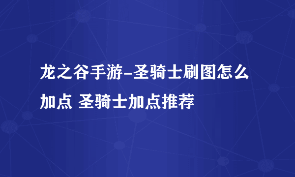 龙之谷手游-圣骑士刷图怎么加点 圣骑士加点推荐