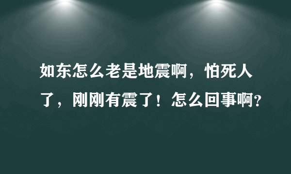 如东怎么老是地震啊，怕死人了，刚刚有震了！怎么回事啊？