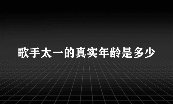 歌手太一的真实年龄是多少