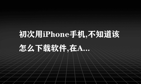 初次用iPhone手机,不知道该怎么下载软件,在Apple store 里面下载需要输入什么ID