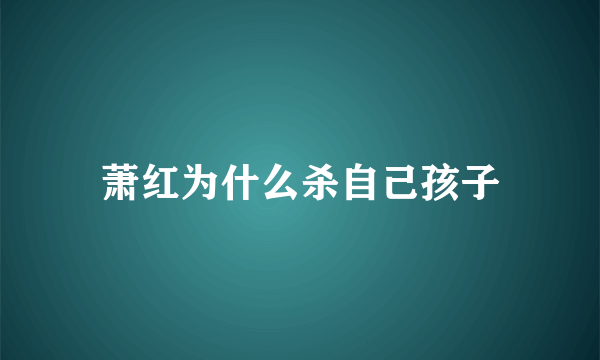 萧红为什么杀自己孩子