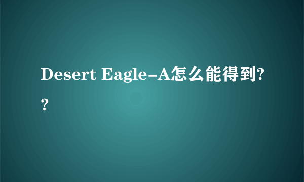 Desert Eagle-A怎么能得到??