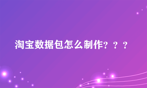 淘宝数据包怎么制作？？？