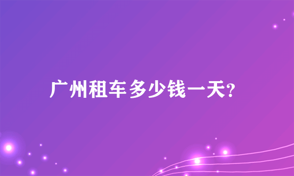 广州租车多少钱一天？