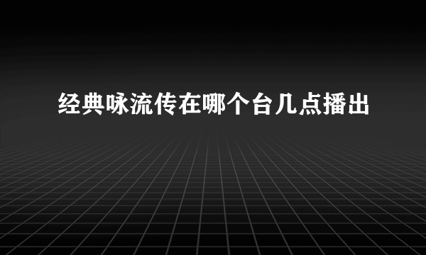 经典咏流传在哪个台几点播出