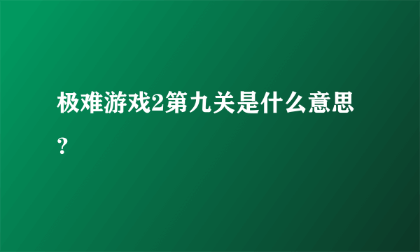 极难游戏2第九关是什么意思？