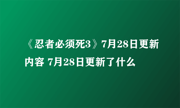 《忍者必须死3》7月28日更新内容 7月28日更新了什么