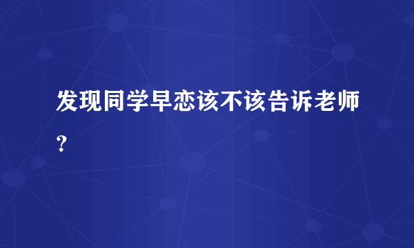 发现同学早恋该不该告诉老师？