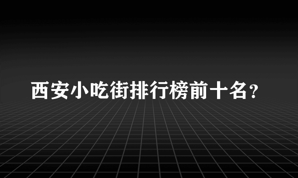 西安小吃街排行榜前十名？