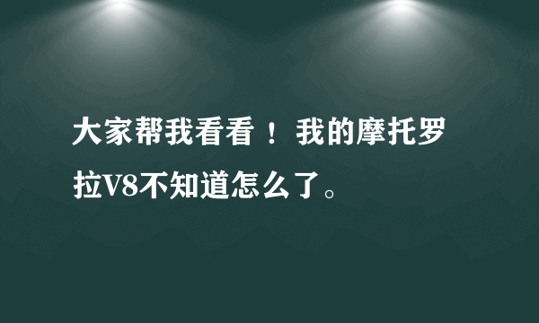 大家帮我看看 ！我的摩托罗拉V8不知道怎么了。