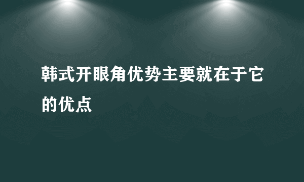 韩式开眼角优势主要就在于它的优点