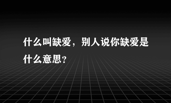 什么叫缺爱，别人说你缺爱是什么意思？