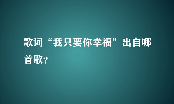 歌词“我只要你幸福”出自哪首歌？