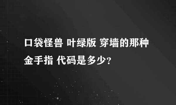 口袋怪兽 叶绿版 穿墙的那种金手指 代码是多少？