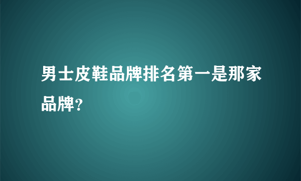 男士皮鞋品牌排名第一是那家品牌？