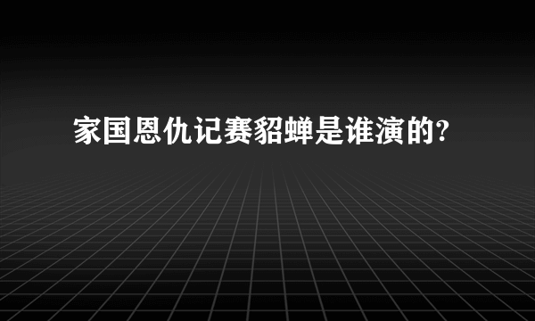 家国恩仇记赛貂蝉是谁演的?