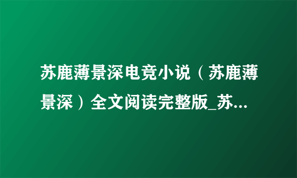 苏鹿薄景深电竞小说（苏鹿薄景深）全文阅读完整版_苏鹿薄景深电竞小说免费阅读大结局