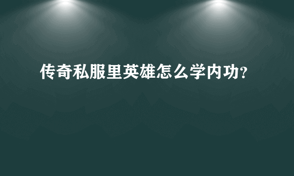 传奇私服里英雄怎么学内功？