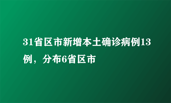 31省区市新增本土确诊病例13例，分布6省区市