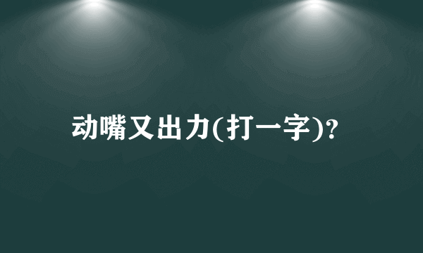 动嘴又出力(打一字)？