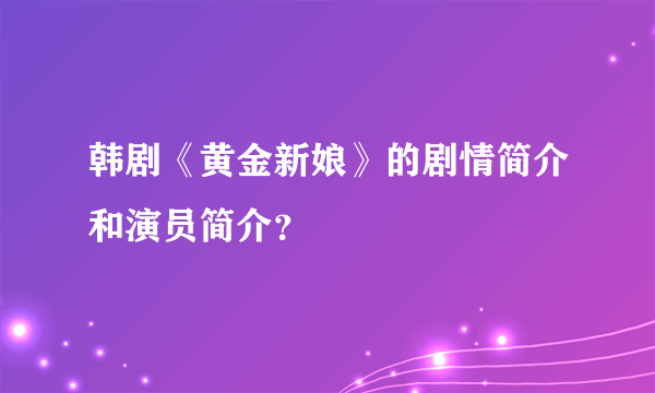 韩剧《黄金新娘》的剧情简介和演员简介？