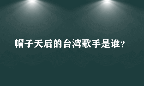 帽子天后的台湾歌手是谁？