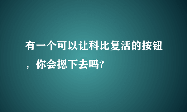 有一个可以让科比复活的按钮，你会摁下去吗?