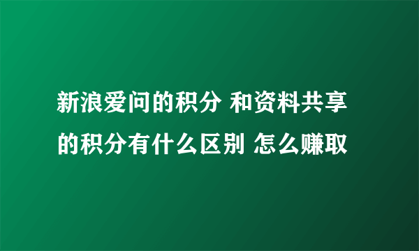 新浪爱问的积分 和资料共享的积分有什么区别 怎么赚取