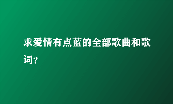 求爱情有点蓝的全部歌曲和歌词？