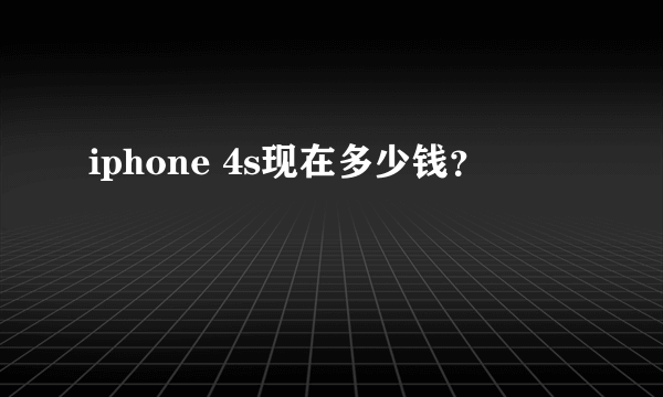 iphone 4s现在多少钱？