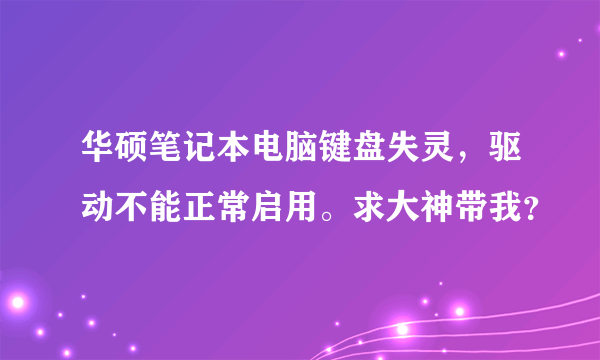 华硕笔记本电脑键盘失灵，驱动不能正常启用。求大神带我？