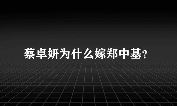 蔡卓妍为什么嫁郑中基？