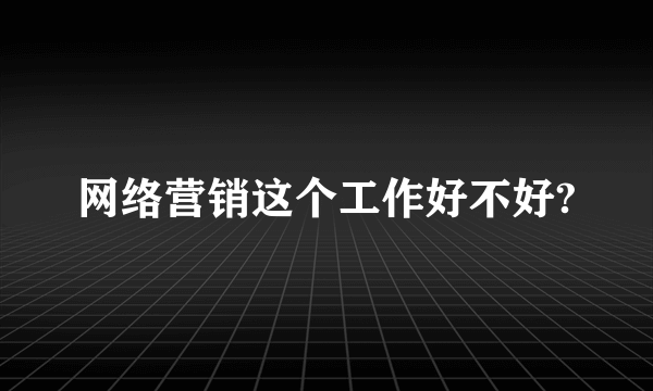 网络营销这个工作好不好?