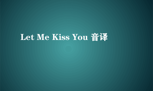 Let Me Kiss You 音译