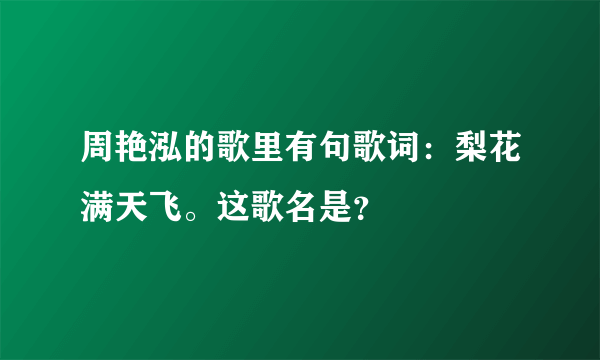 周艳泓的歌里有句歌词：梨花满天飞。这歌名是？