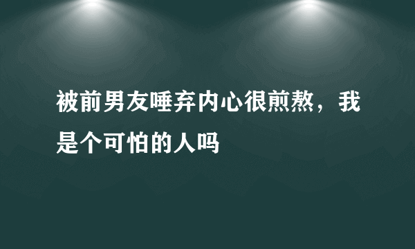 被前男友唾弃内心很煎熬，我是个可怕的人吗