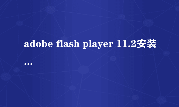 adobe flash player 11.2安装后那个原先点击安装文件竟然消失了！！！！